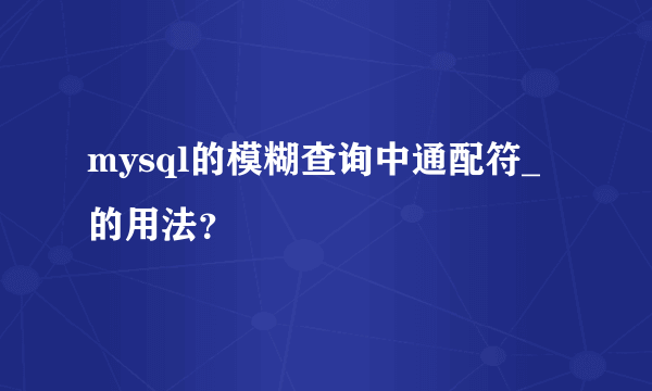 mysql的模糊查询中通配符_的用法？