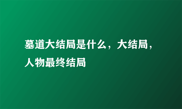 墓道大结局是什么，大结局，人物最终结局