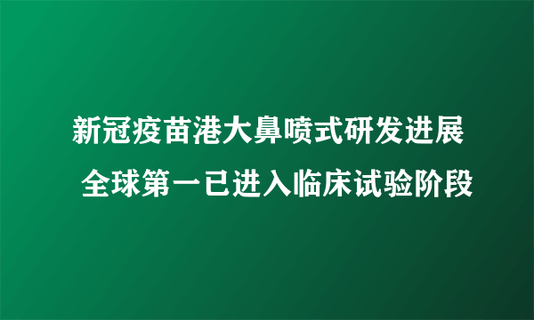 新冠疫苗港大鼻喷式研发进展 全球第一已进入临床试验阶段