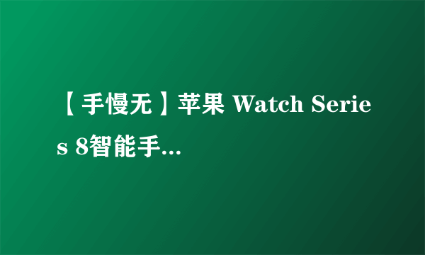 【手慢无】苹果 Watch Series 8智能手表到手价2599元 全家桶机皇！