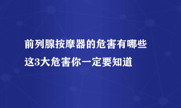 前列腺按摩器的危害有哪些 这3大危害你一定要知道