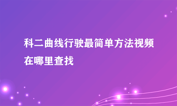 科二曲线行驶最简单方法视频在哪里查找