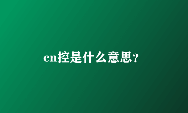 cn控是什么意思？