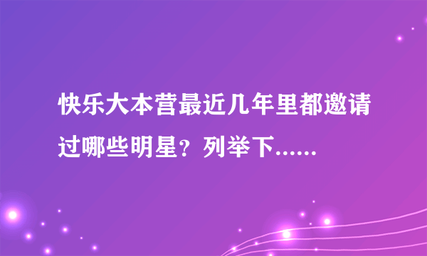 快乐大本营最近几年里都邀请过哪些明星？列举下...........