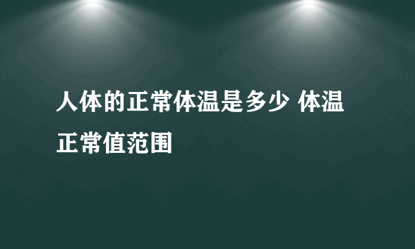 人体的正常体温是多少 体温正常值范围