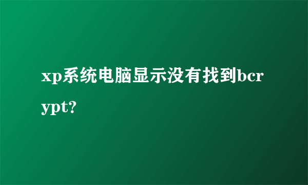 xp系统电脑显示没有找到bcrypt？