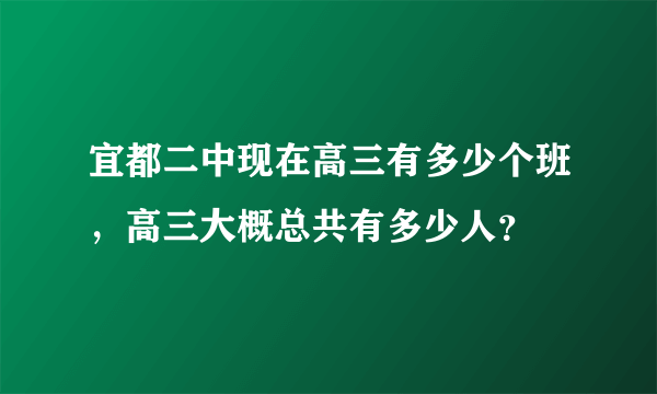 宜都二中现在高三有多少个班，高三大概总共有多少人？