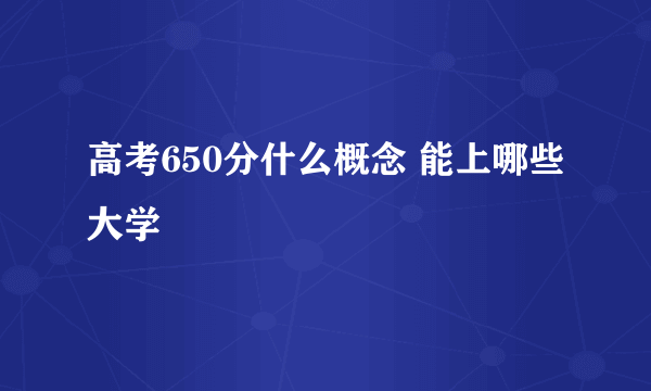 高考650分什么概念 能上哪些大学