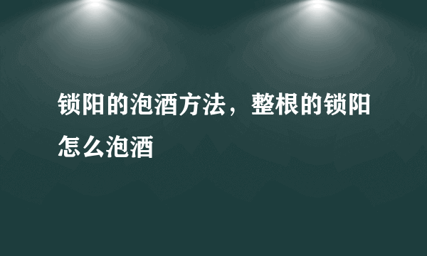 锁阳的泡酒方法，整根的锁阳怎么泡酒