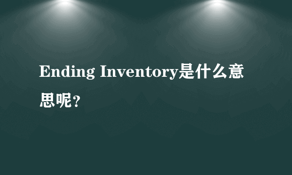 Ending Inventory是什么意思呢？