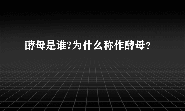 酵母是谁?为什么称作酵母？