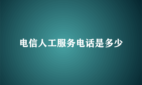 电信人工服务电话是多少