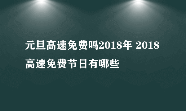 元旦高速免费吗2018年 2018高速免费节日有哪些