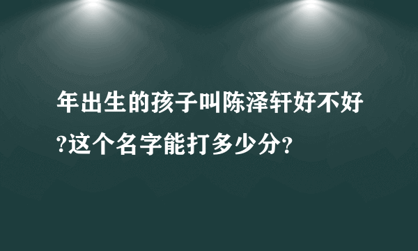 年出生的孩子叫陈泽轩好不好?这个名字能打多少分？