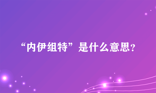 “内伊组特”是什么意思？