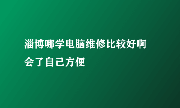 淄博哪学电脑维修比较好啊    会了自己方便