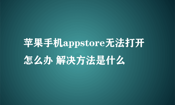 苹果手机appstore无法打开怎么办 解决方法是什么