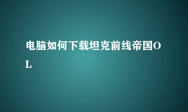 电脑如何下载坦克前线帝国OL