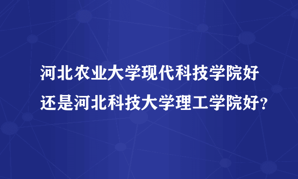 河北农业大学现代科技学院好还是河北科技大学理工学院好？