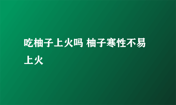 吃柚子上火吗 柚子寒性不易上火