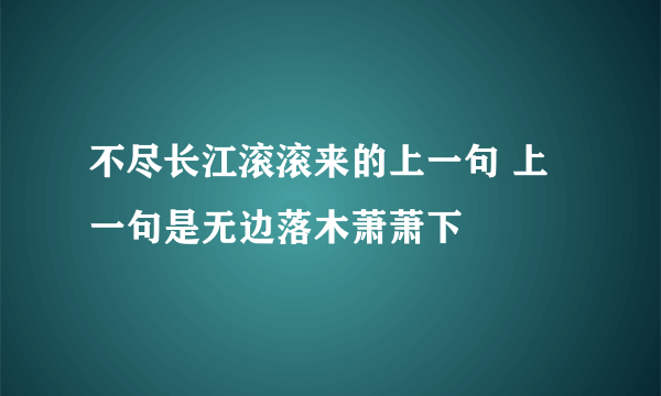 不尽长江滚滚来的上一句 上一句是无边落木萧萧下