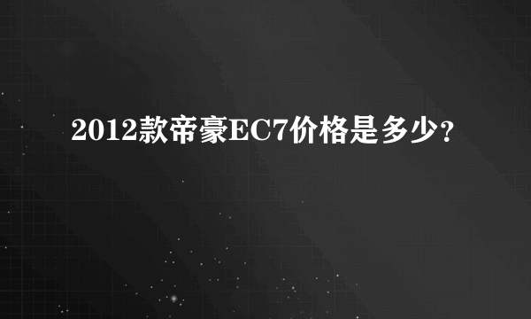 2012款帝豪EC7价格是多少？