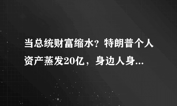 当总统财富缩水？特朗普个人资产蒸发20亿，身边人身家涨至108亿