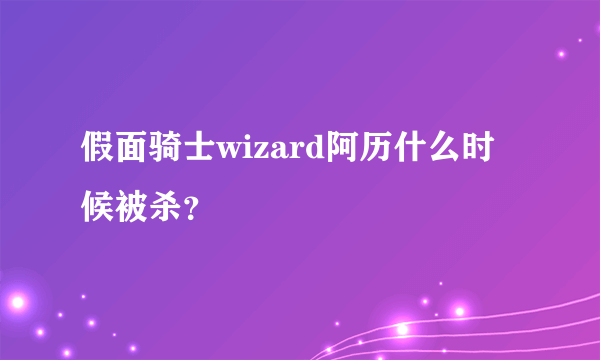 假面骑士wizard阿历什么时候被杀？