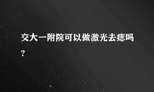 交大一附院可以做激光去痣吗？