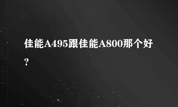 佳能A495跟佳能A800那个好？