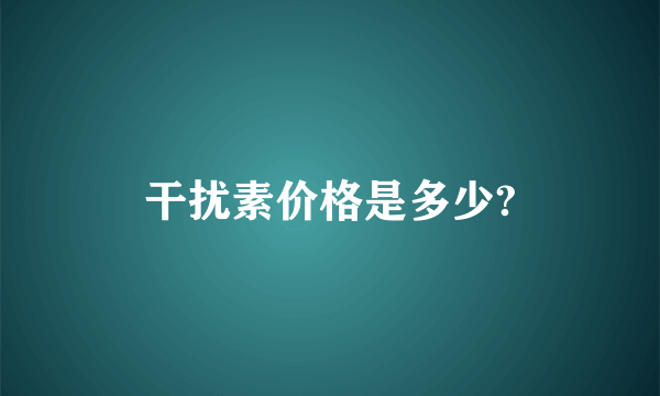 干扰素价格是多少?