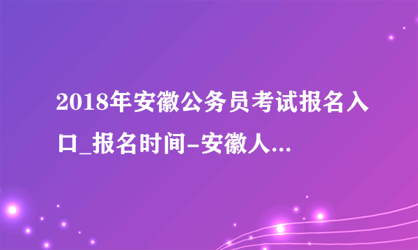 2018年安徽公务员考试报名入口_报名时间-安徽人事考试网