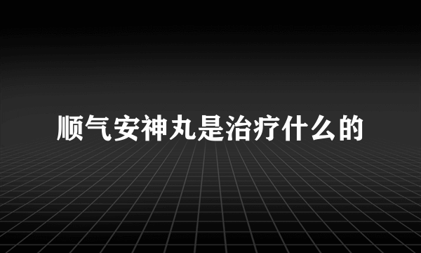 顺气安神丸是治疗什么的