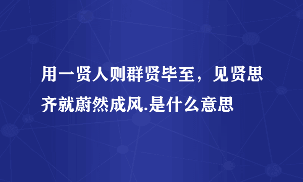 用一贤人则群贤毕至，见贤思齐就蔚然成风.是什么意思