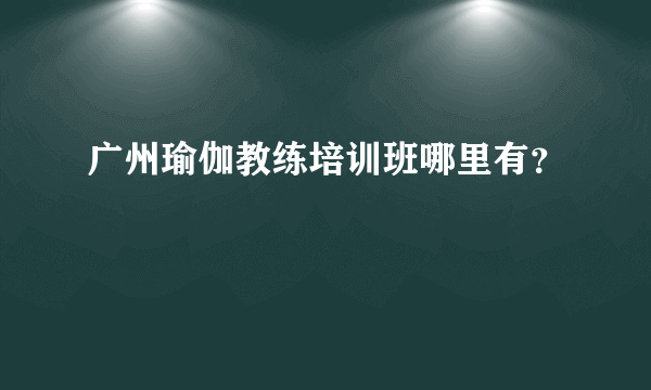 广州瑜伽教练培训班哪里有？