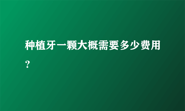 种植牙一颗大概需要多少费用？