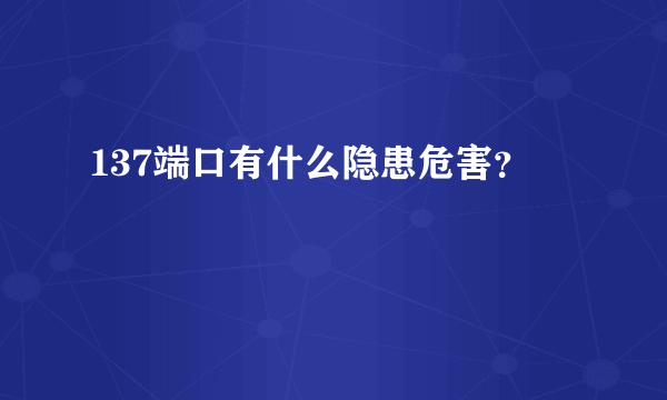 137端口有什么隐患危害？