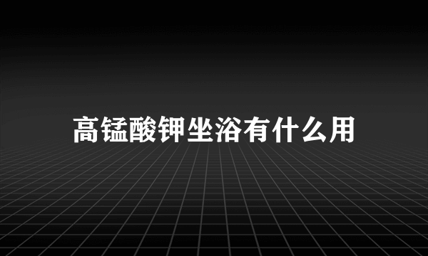 高锰酸钾坐浴有什么用