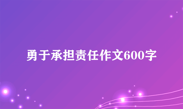 勇于承担责任作文600字