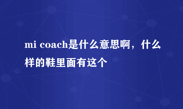 mi coach是什么意思啊，什么样的鞋里面有这个