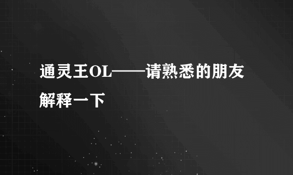 通灵王OL——请熟悉的朋友解释一下