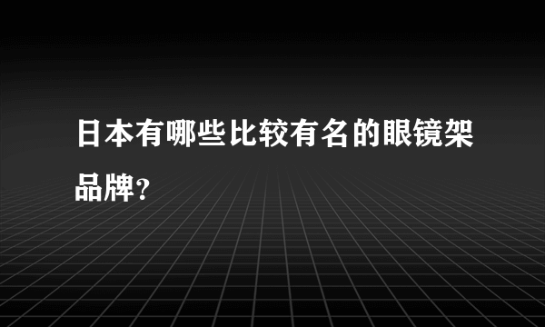 日本有哪些比较有名的眼镜架品牌？