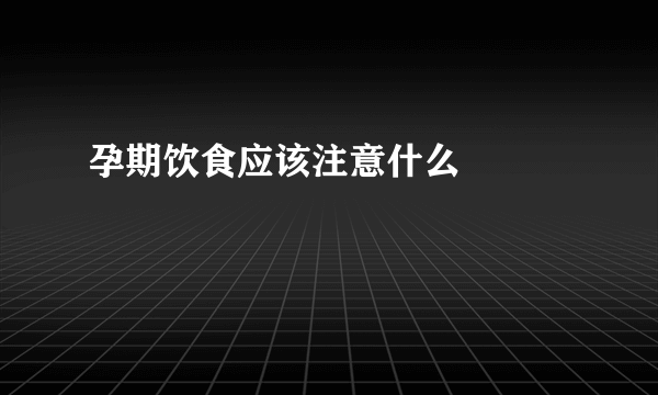 孕期饮食应该注意什么 　　