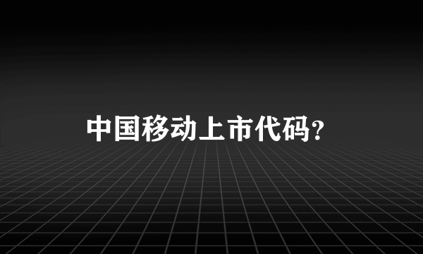 中国移动上市代码？