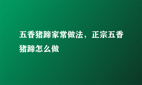 五香猪蹄家常做法，正宗五香猪蹄怎么做