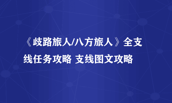 《歧路旅人/八方旅人》全支线任务攻略 支线图文攻略