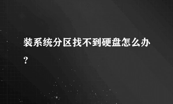 装系统分区找不到硬盘怎么办？