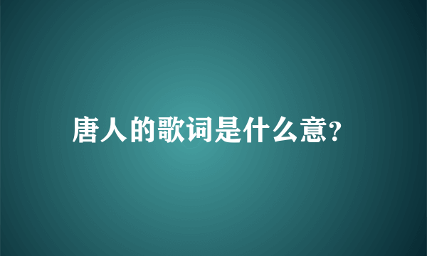 唐人的歌词是什么意？