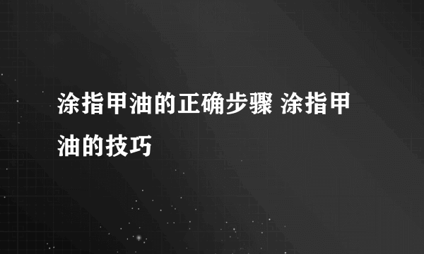 涂指甲油的正确步骤 涂指甲油的技巧