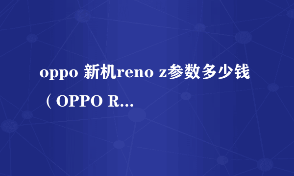 oppo 新机reno z参数多少钱（OPPO Reno Z测评）